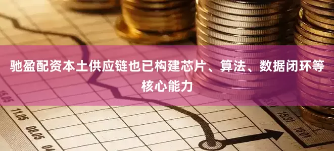 驰盈配资本土供应链也已构建芯片、算法、数据闭环等核心能力