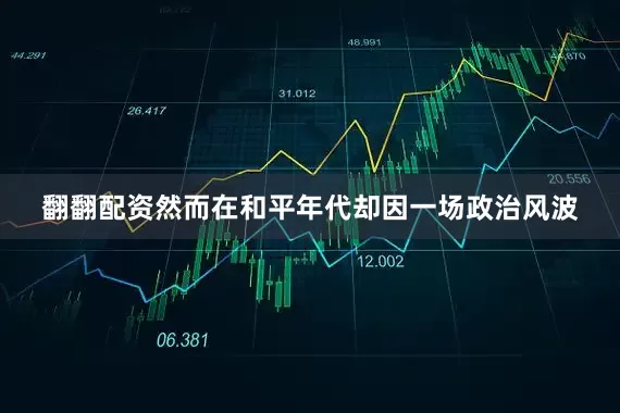 翻翻配资然而在和平年代却因一场政治风波