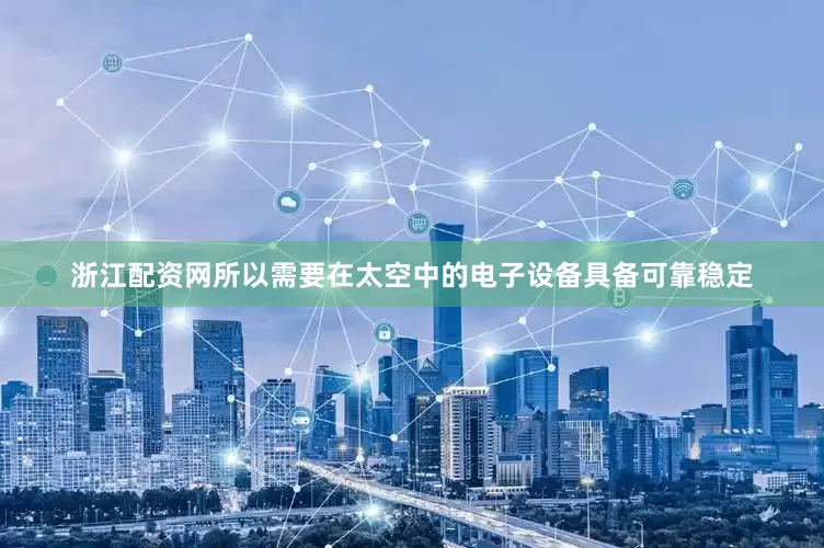 浙江配资网所以需要在太空中的电子设备具备可靠稳定