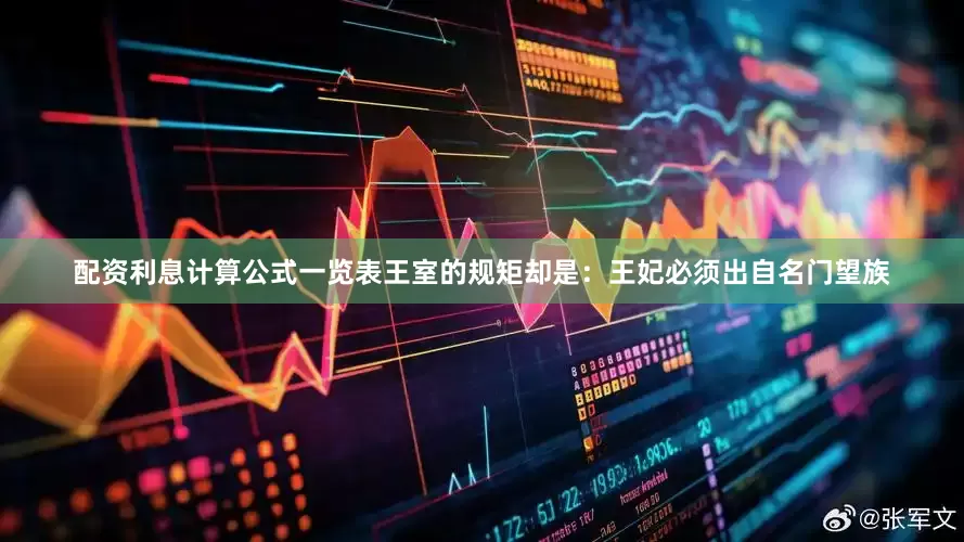 配资利息计算公式一览表王室的规矩却是：王妃必须出自名门望族