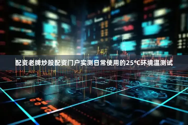 配资老牌炒股配资门户实测日常使用的25℃环境温测试
