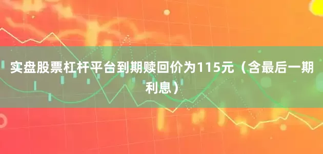 实盘股票杠杆平台到期赎回价为115元（含最后一期利息）