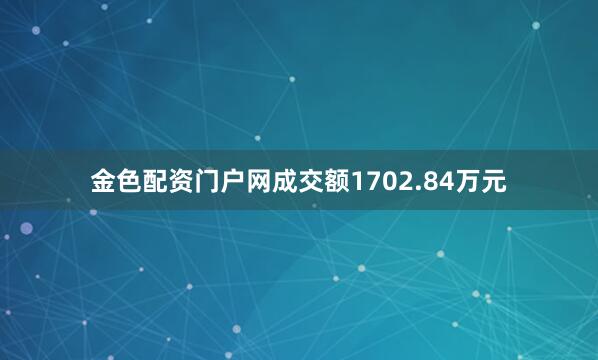 金色配资门户网成交额1702.84万元