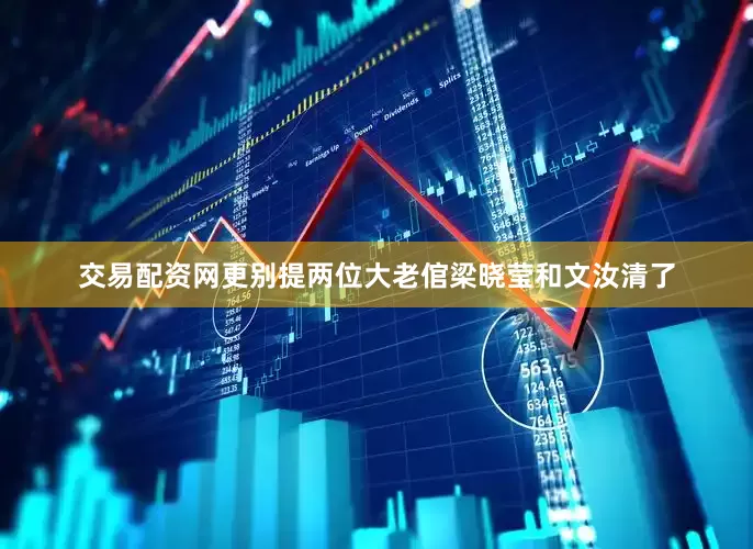 交易配资网更别提两位大老倌梁晓莹和文汝清了