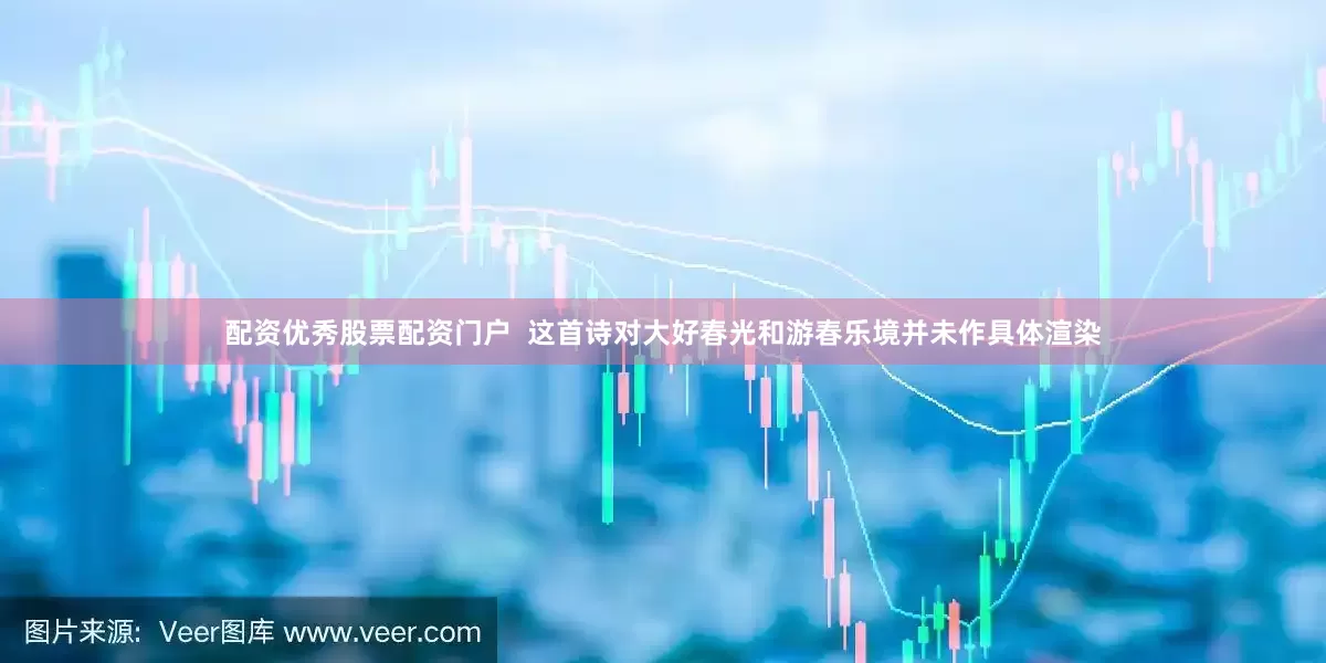 配资优秀股票配资门户  这首诗对大好春光和游春乐境并未作具体渲染