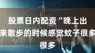 股票日内配资“晚上出来散步的时候感觉蚊子很多