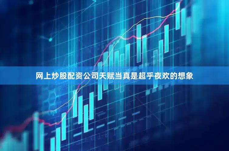 网上炒股配资公司天赋当真是超乎夜欢的想象