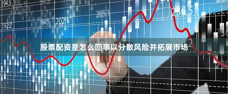 股票配资是怎么回事以分散风险并拓展市场