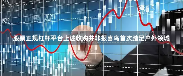 股票正规杠杆平台上述收购并非报喜鸟首次踏足户外领域