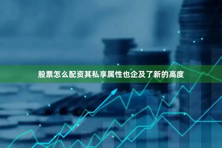 股票怎么配资其私享属性也企及了新的高度