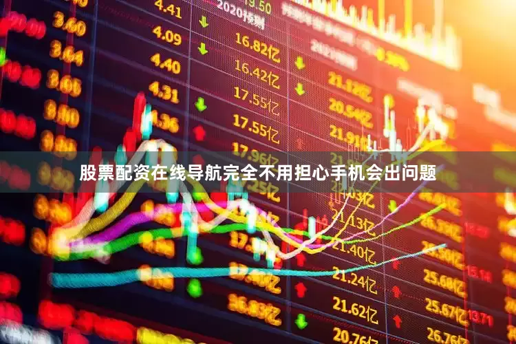 股票配资在线导航完全不用担心手机会出问题