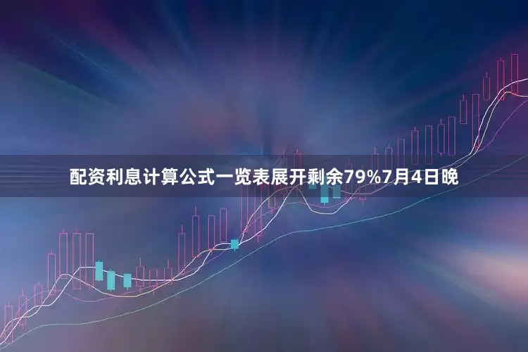 配资利息计算公式一览表展开剩余79%7月4日晚