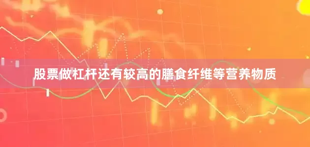 股票做杠杆还有较高的膳食纤维等营养物质