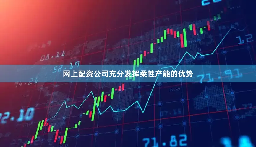 网上配资公司充分发挥柔性产能的优势