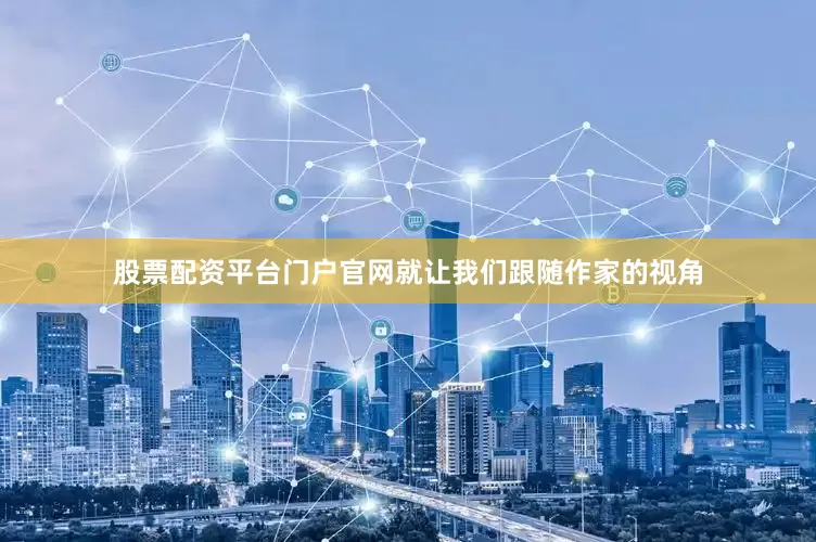 股票配资平台门户官网就让我们跟随作家的视角