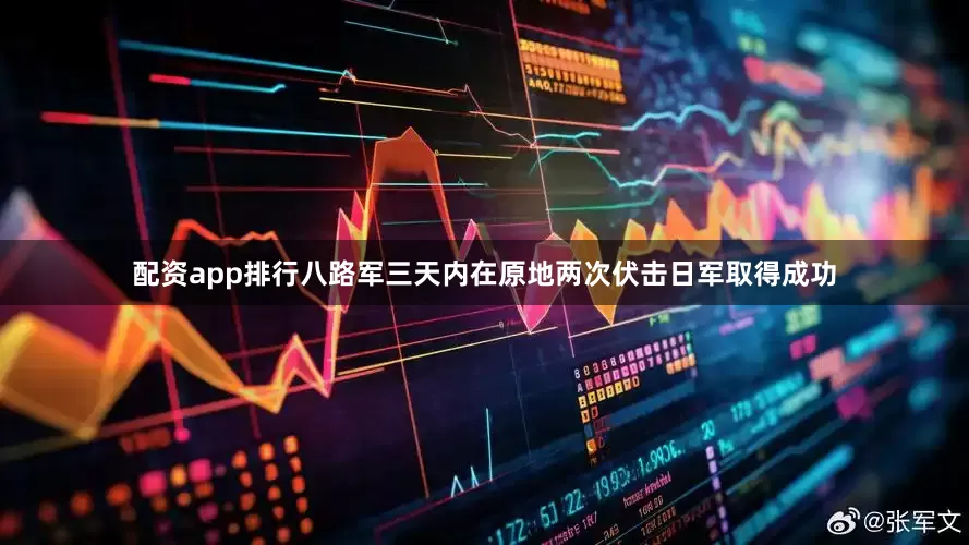 配资app排行八路军三天内在原地两次伏击日军取得成功