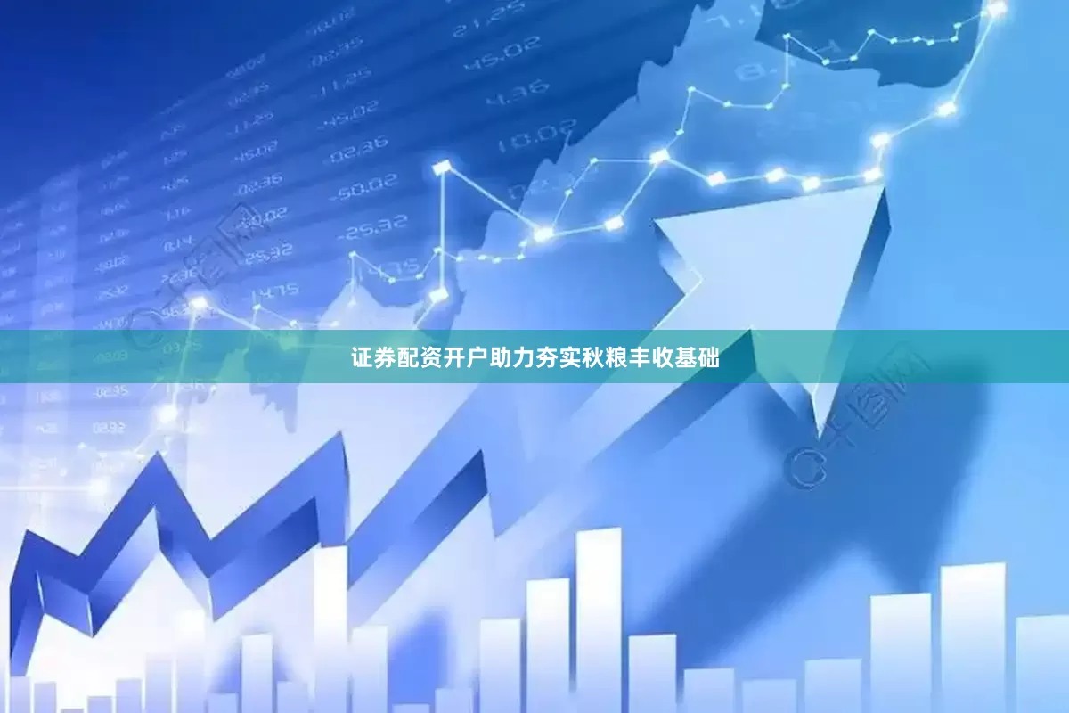 证券配资开户助力夯实秋粮丰收基础
