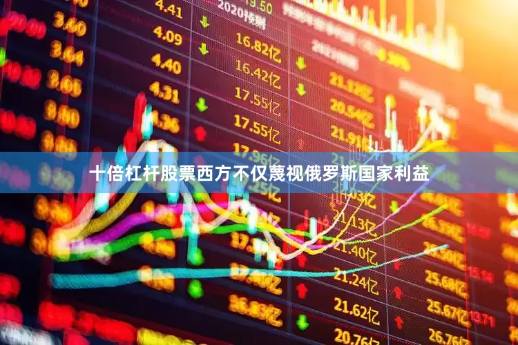 十倍杠杆股票西方不仅蔑视俄罗斯国家利益