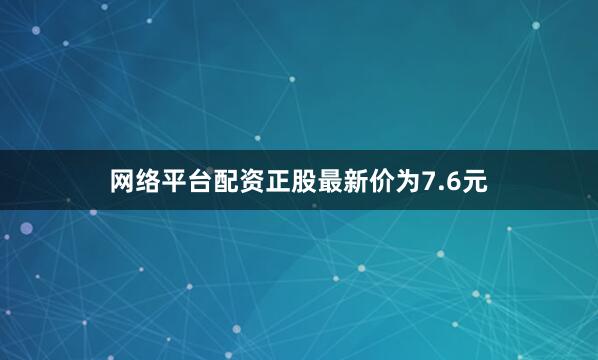 网络平台配资正股最新价为7.6元