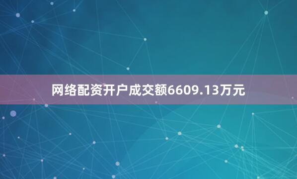 网络配资开户成交额6609.13万元