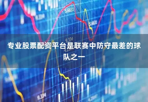 专业股票配资平台是联赛中防守最差的球队之一