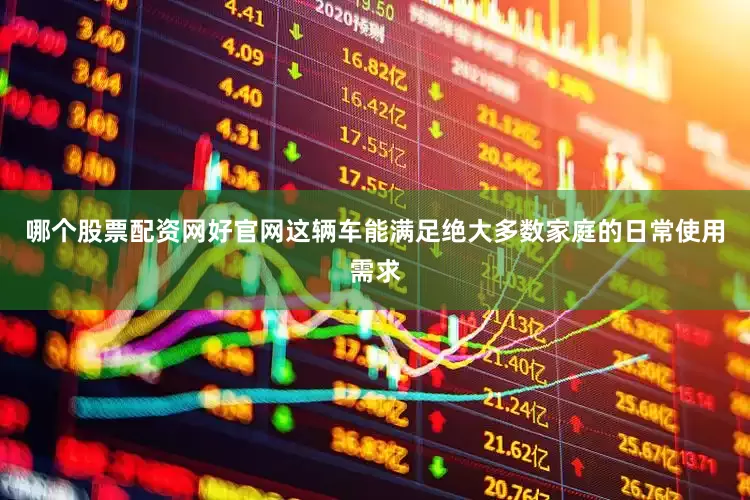 哪个股票配资网好官网这辆车能满足绝大多数家庭的日常使用需求