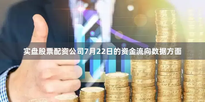 实盘股票配资公司7月22日的资金流向数据方面