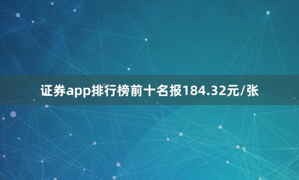 证券app排行榜前十名报184.32元/张