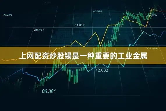 上网配资炒股锡是一种重要的工业金属