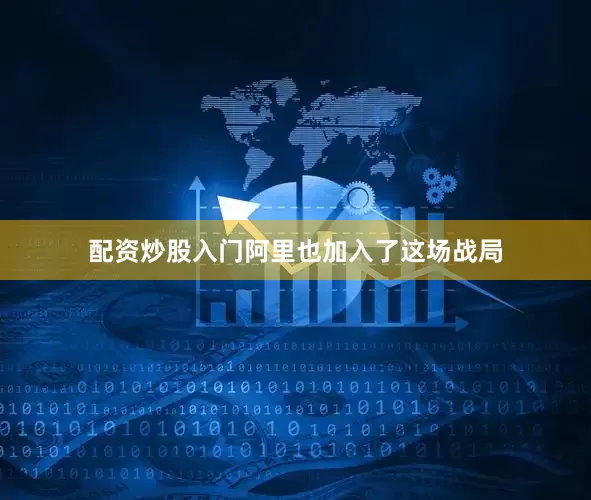 配资炒股入门阿里也加入了这场战局