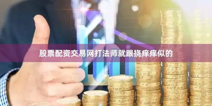 股票配资交易网打法师就跟挠痒痒似的