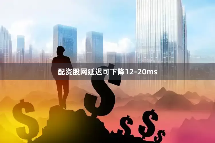 配资股网延迟可下降12-20ms