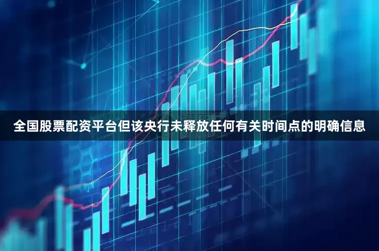 全国股票配资平台但该央行未释放任何有关时间点的明确信息