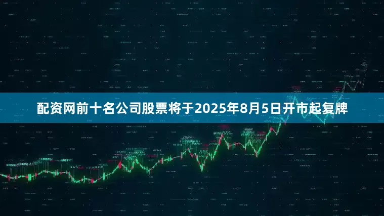 配资网前十名公司股票将于2025年8月5日开市起复牌