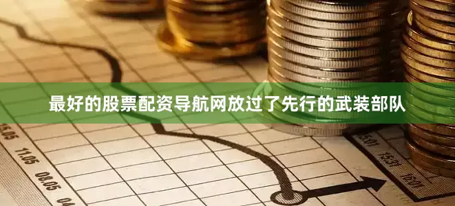 最好的股票配资导航网放过了先行的武装部队