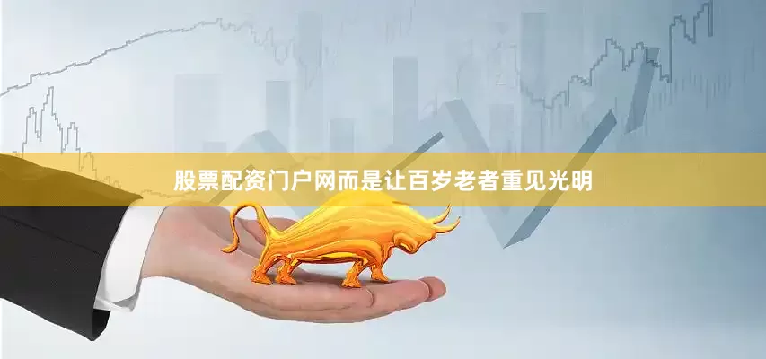 股票配资门户网而是让百岁老者重见光明
