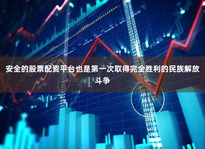 安全的股票配资平台也是第一次取得完全胜利的民族解放斗争