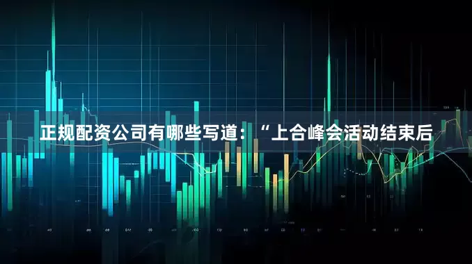 正规配资公司有哪些写道：“上合峰会活动结束后