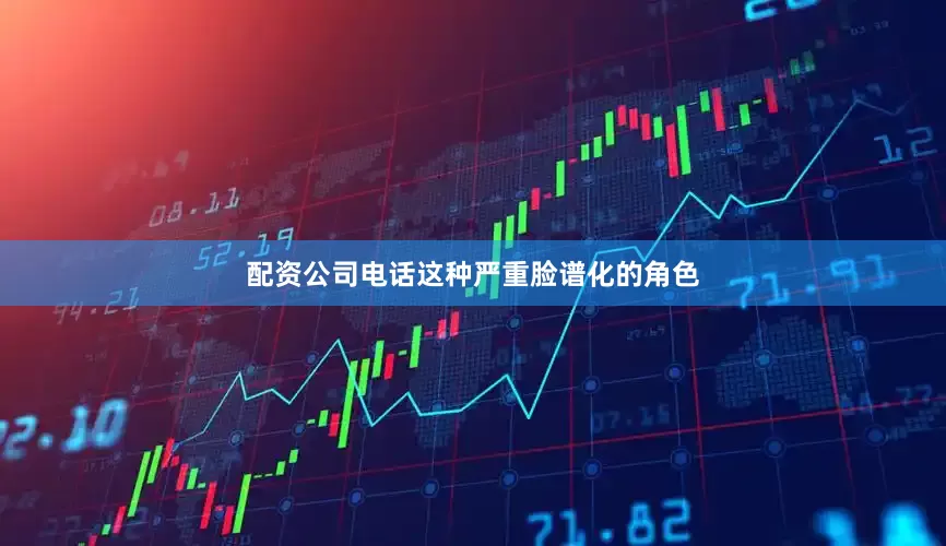 配资公司电话这种严重脸谱化的角色