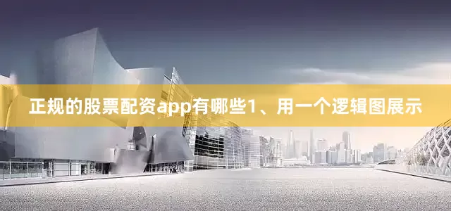 正规的股票配资app有哪些1、用一个逻辑图展示