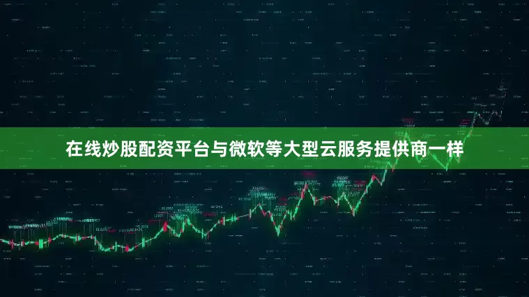在线炒股配资平台与微软等大型云服务提供商一样