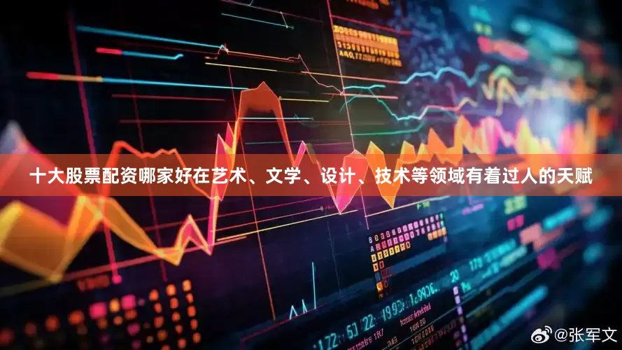 十大股票配资哪家好在艺术、文学、设计、技术等领域有着过人的天赋