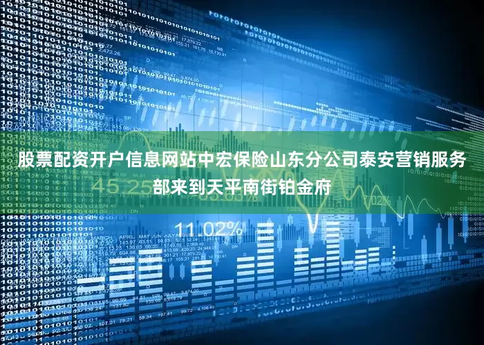 股票配资开户信息网站中宏保险山东分公司泰安营销服务部来到天平南街铂金府