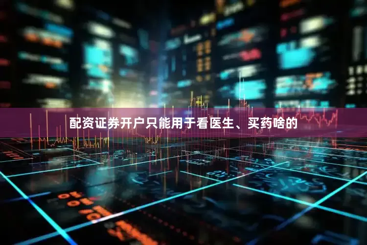 配资证券开户只能用于看医生、买药啥的