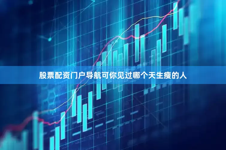 股票配资门户导航可你见过哪个天生瘦的人