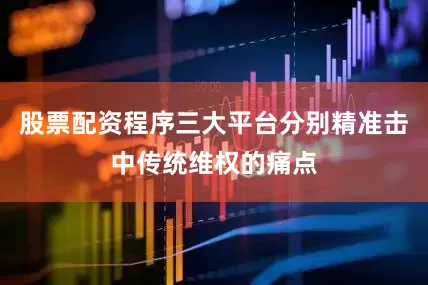 股票配资程序三大平台分别精准击中传统维权的痛点