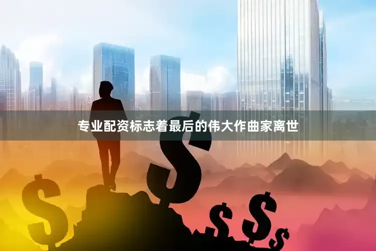 专业配资标志着最后的伟大作曲家离世