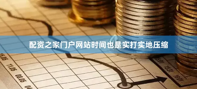 配资之家门户网站时间也是实打实地压缩