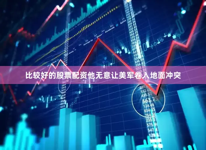 比较好的股票配资他无意让美军卷入地面冲突