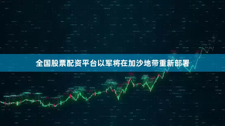 全国股票配资平台以军将在加沙地带重新部署